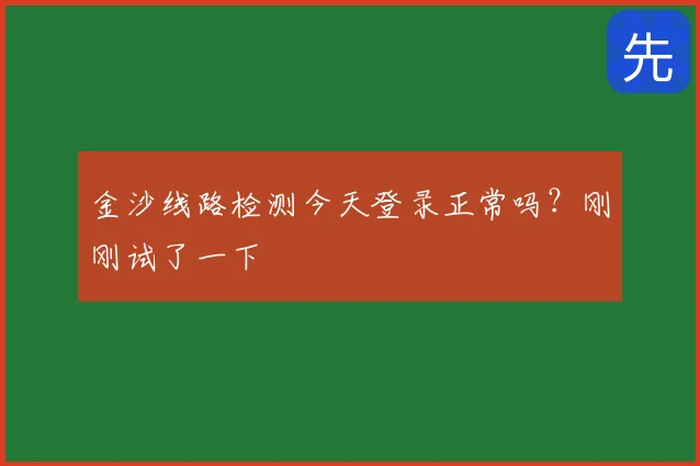 金沙线路检测今天登录正常吗？刚刚试了一下