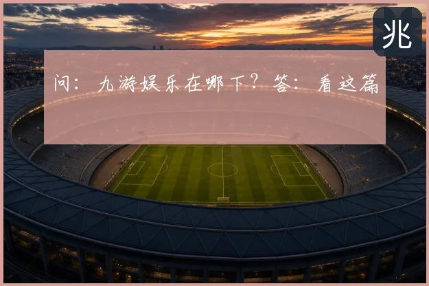 问:九游娱乐在哪下?答:看这篇