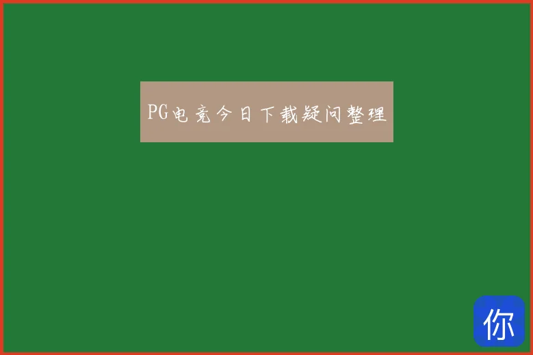 PG电竞今日下载疑问整理
