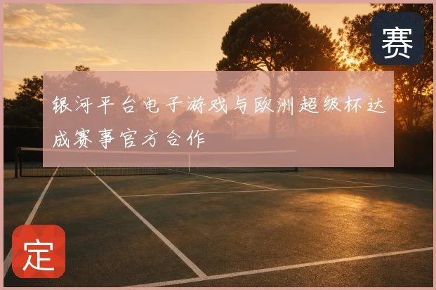 银河平台电子游戏与欧洲超级杯达成赛事官方合作
